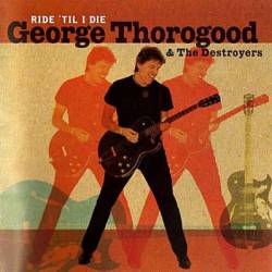 George Thorogood And The Destroyers : Ride'Til I Die